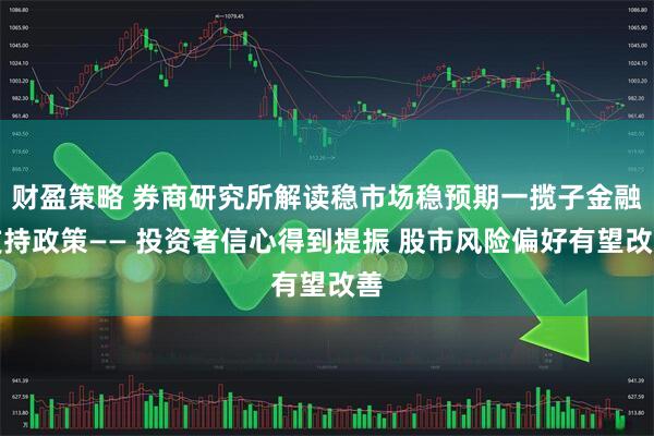 财盈策略 券商研究所解读稳市场稳预期一揽子金融支持政策—— 投资者信心得到提振 股市风险偏好有望改善