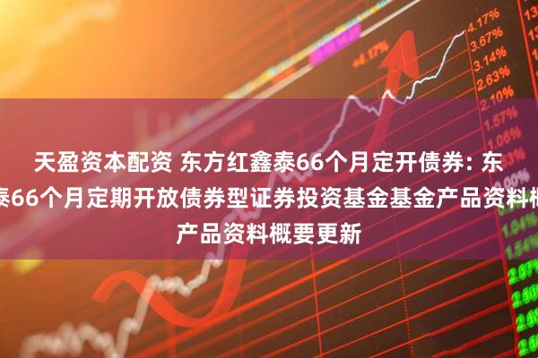 天盈资本配资 东方红鑫泰66个月定开债券: 东方红鑫泰66个月定期开放债券型证券投资基金基金产品资料概要更新