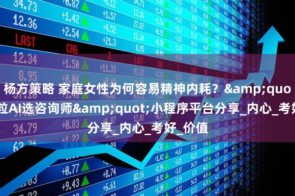 杨方策略 家庭女性为何容易精神内耗？"飞米粒AI选咨询师"小程序平台分享_内心_考好_价值