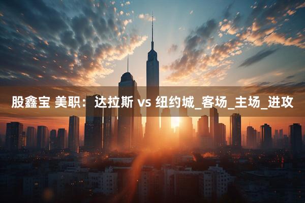 股鑫宝 美职：达拉斯 vs 纽约城_客场_主场_进攻