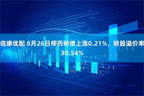 信康优配 8月26日柳药转债上涨0.21%，转股溢价率30.54%