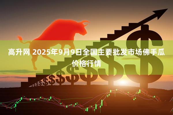 高升网 2025年9月9日全国主要批发市场佛手瓜价格行情