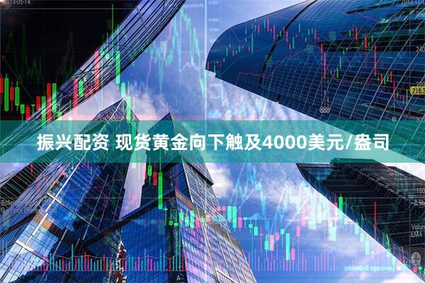 振兴配资 现货黄金向下触及4000美元/盎司