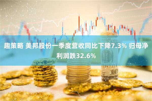 趣策略 美邦股份一季度营收同比下降7.3% 归母净利润跌32.6%