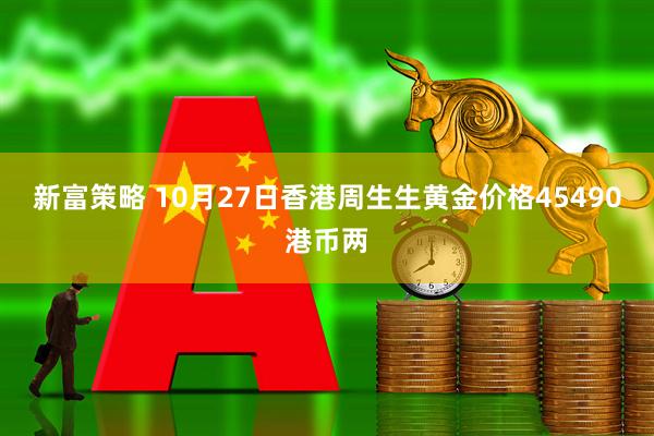 新富策略 10月27日香港周生生黄金价格45490港币两