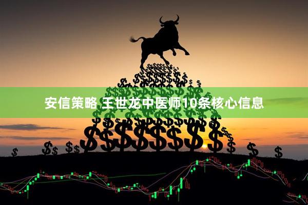 安信策略 王世龙中医师10条核心信息
